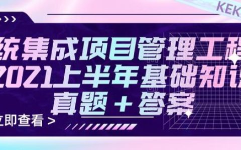 2021上半年系統集成項目管理工程師基礎知識真題+參考答案（2021年上半年系統集成項目管理工程師真題）