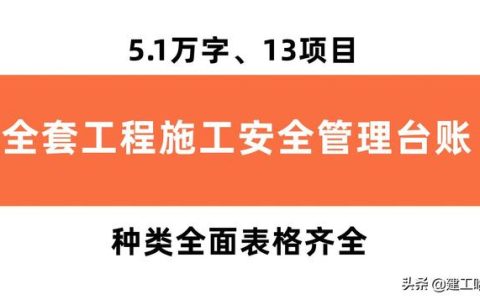 全套工程施工安全管理臺賬，5.1萬字、13項目，種類全面表格齊全（工程安全生產臺賬范本表格）