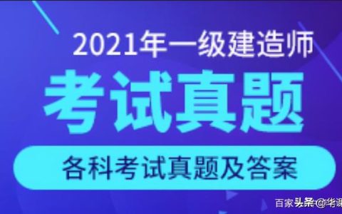 看答案！2021年一級建造師《建設工程項目管理》真題答案及解析（2021一級建造師管理真題及答案解析完整版）