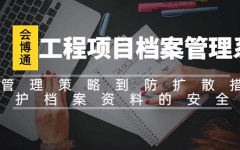 會博通工程項目檔案管理系統全方位守護工程檔案資料的安全性（會博通綜合檔案管理系統）