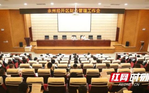 永州經開區：黃安平主持召開財務管理工作會議（永州市經開區黃安平）
