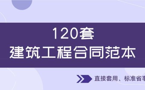 120套建筑工程合同范本，直接套用，省事標準，不再因合同賠錢（建筑工程合同解釋一全文）