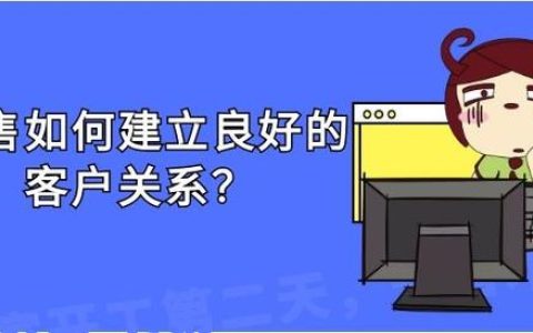 銷售應如何建立良好的客戶關系？（銷售應如何建立良好的客戶關系管理）